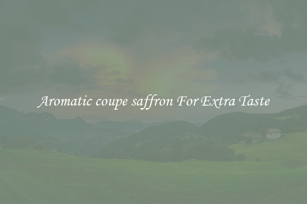 Aromatic coupe saffron For Extra Taste