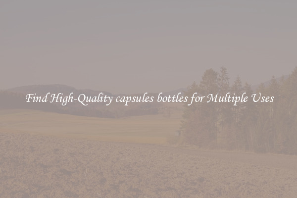 Find High-Quality capsules bottles for Multiple Uses
