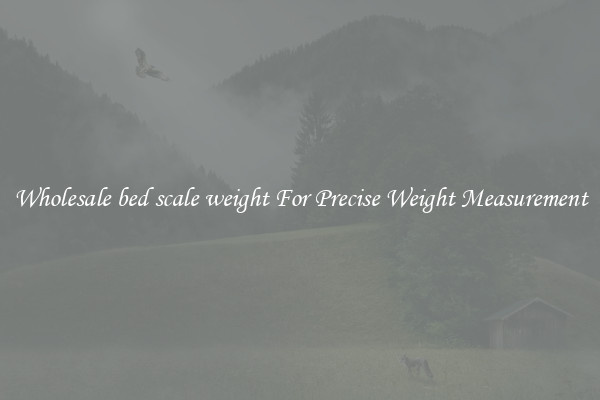 Wholesale bed scale weight For Precise Weight Measurement