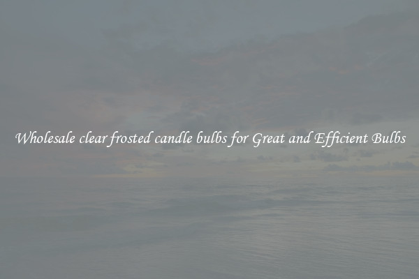Wholesale clear frosted candle bulbs for Great and Efficient Bulbs