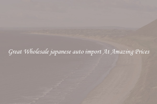 Great Wholesale japanese auto import At Amazing Prices