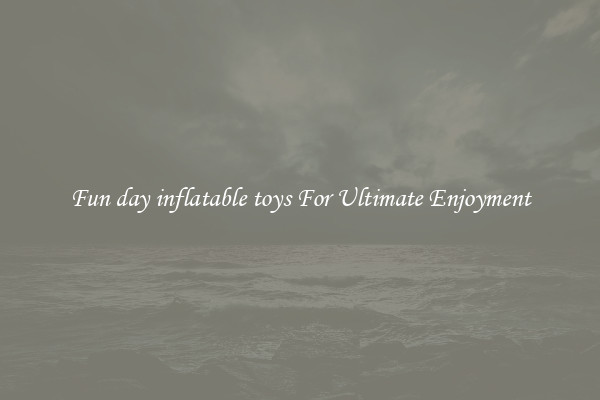 Fun day inflatable toys For Ultimate Enjoyment