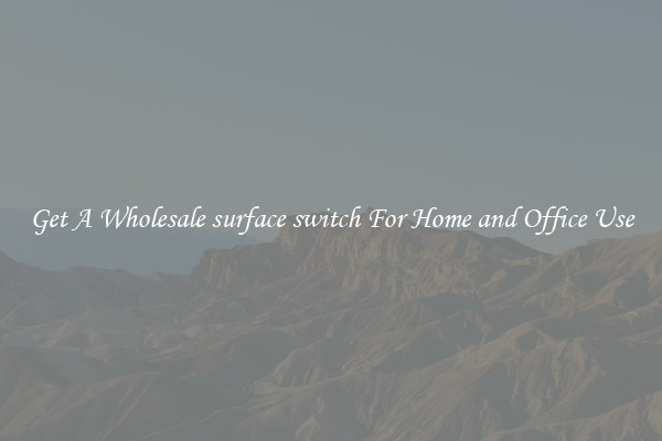 Get A Wholesale surface switch For Home and Office Use