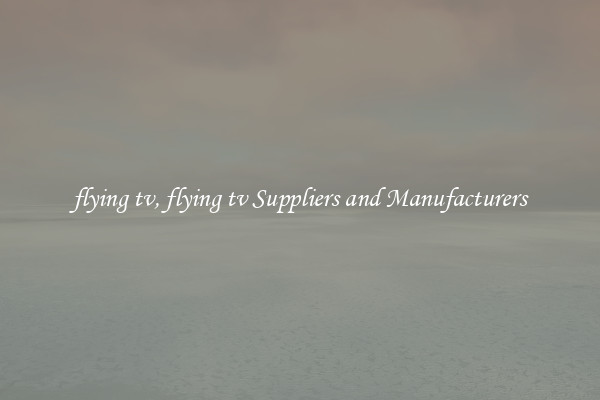 flying tv, flying tv Suppliers and Manufacturers