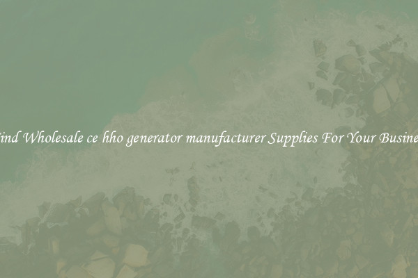 Find Wholesale ce hho generator manufacturer Supplies For Your Business