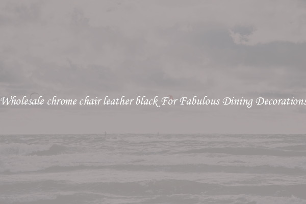 Wholesale chrome chair leather black For Fabulous Dining Decorations