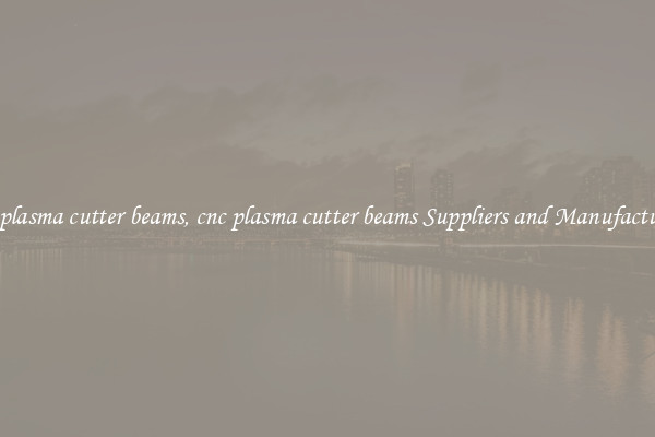 cnc plasma cutter beams, cnc plasma cutter beams Suppliers and Manufacturers