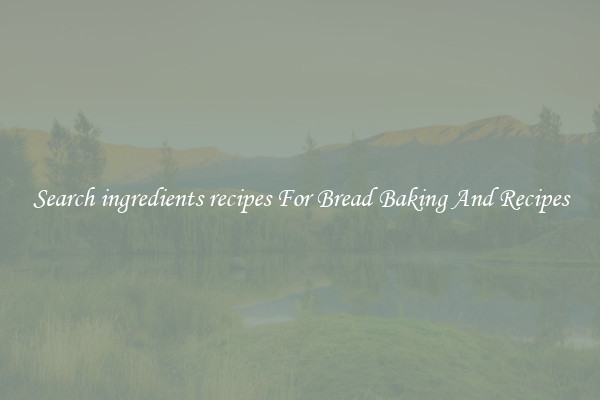 Search ingredients recipes For Bread Baking And Recipes