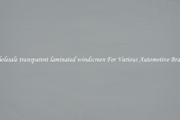 Wholesale transparent laminated windscreen For Various Automotive Brands