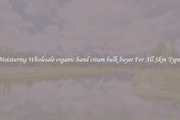 Moisturing Wholesale organic hand cream bulk buyer For All Skin Types
