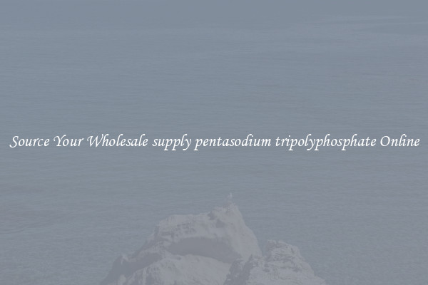 Source Your Wholesale supply pentasodium tripolyphosphate Online