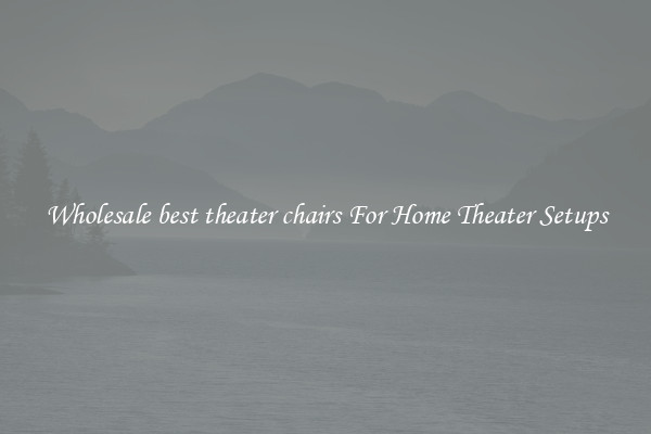 Wholesale best theater chairs For Home Theater Setups