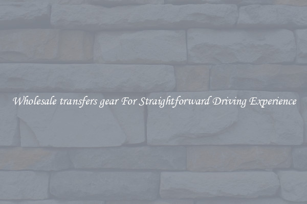 Wholesale transfers gear For Straightforward Driving Experience