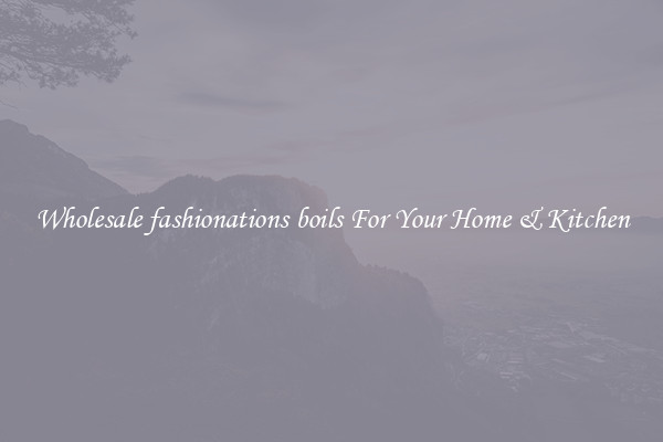 Wholesale fashionations boils For Your Home & Kitchen