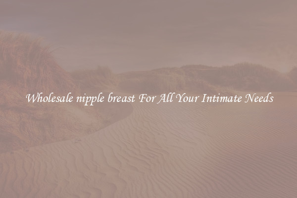Wholesale nipple breast For All Your Intimate Needs
