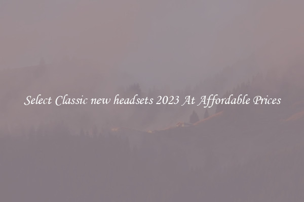 Select Classic new headsets 2023 At Affordable Prices
