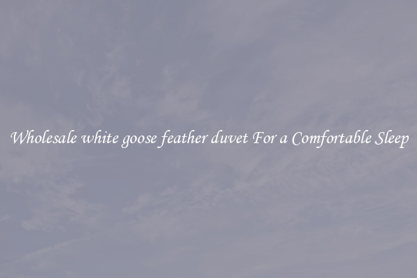 Wholesale white goose feather duvet For a Comfortable Sleep
