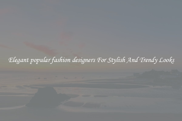 Elegant popular fashion designers For Stylish And Trendy Looks