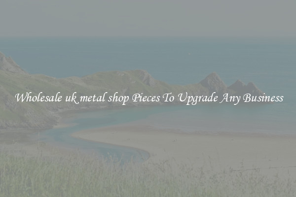 Wholesale uk metal shop Pieces To Upgrade Any Business