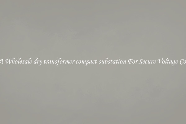 Get A Wholesale dry transformer compact substation For Secure Voltage Control