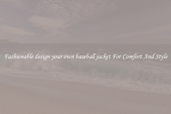 Fashionable design your own baseball jacket For Comfort And Style