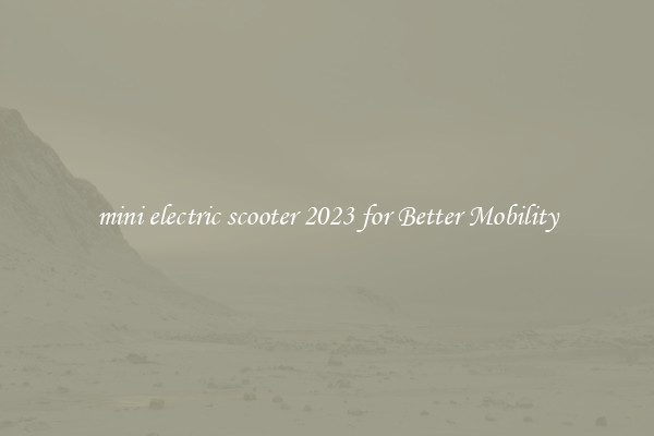 mini electric scooter 2023 for Better Mobility