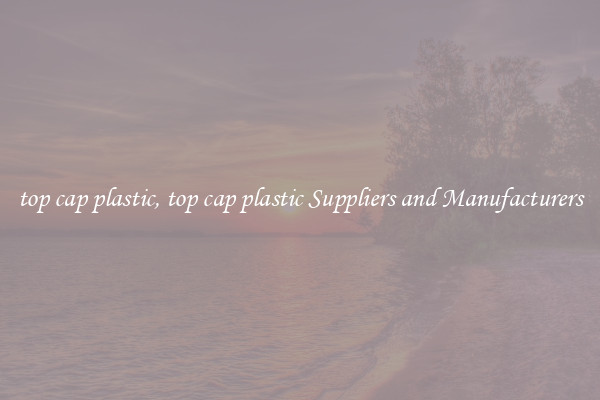 top cap plastic, top cap plastic Suppliers and Manufacturers