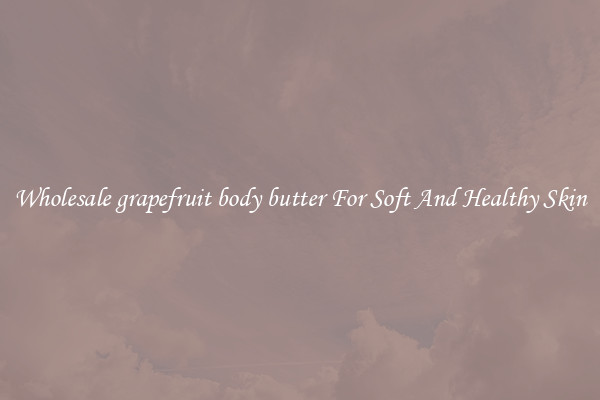Wholesale grapefruit body butter For Soft And Healthy Skin