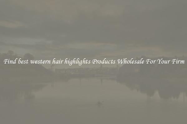 Find best western hair highlights Products Wholesale For Your Firm