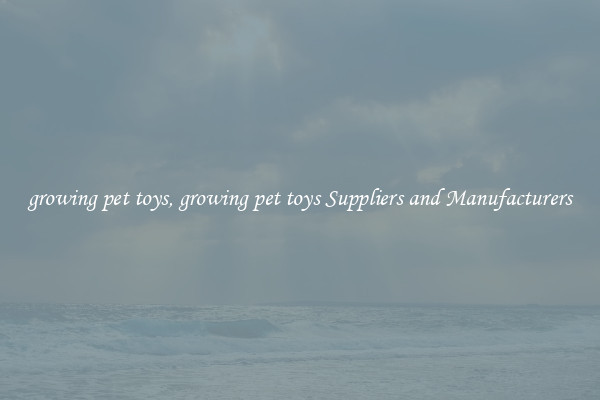 growing pet toys, growing pet toys Suppliers and Manufacturers