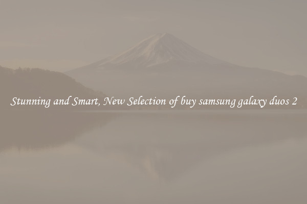 Stunning and Smart, New Selection of buy samsung galaxy duos 2