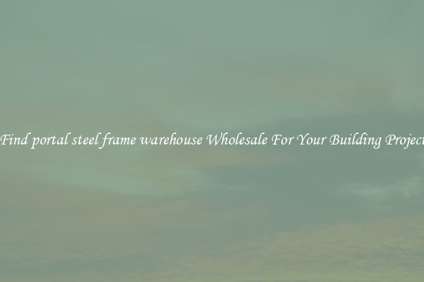 Find portal steel frame warehouse Wholesale For Your Building Project
