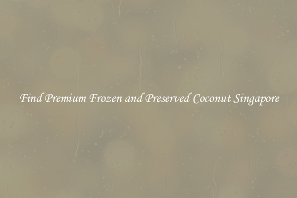 Find Premium Frozen and Preserved Coconut Singapore