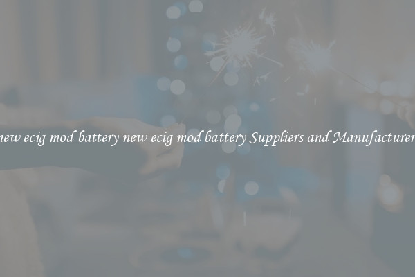 new ecig mod battery new ecig mod battery Suppliers and Manufacturers