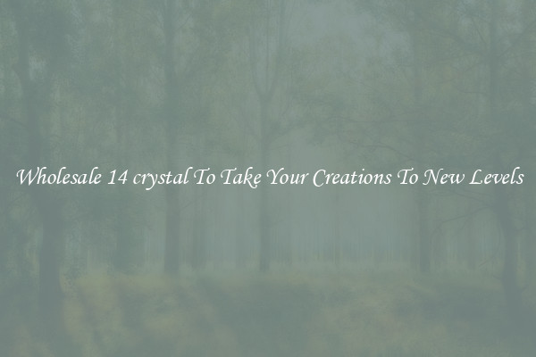 Wholesale 14 crystal To Take Your Creations To New Levels