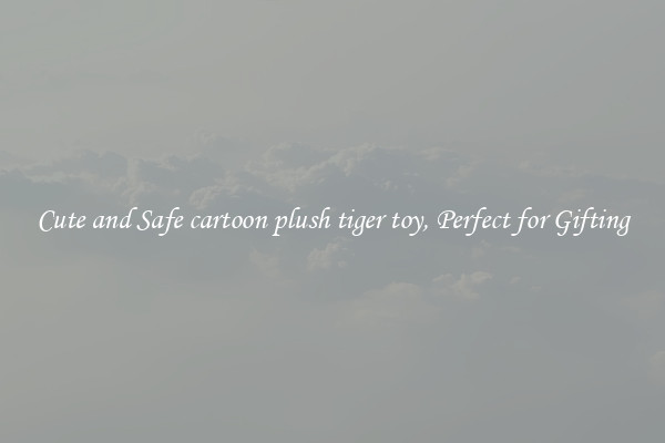 Cute and Safe cartoon plush tiger toy, Perfect for Gifting