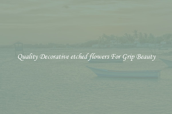 Quality Decorative etched flowers For Grip Beauty