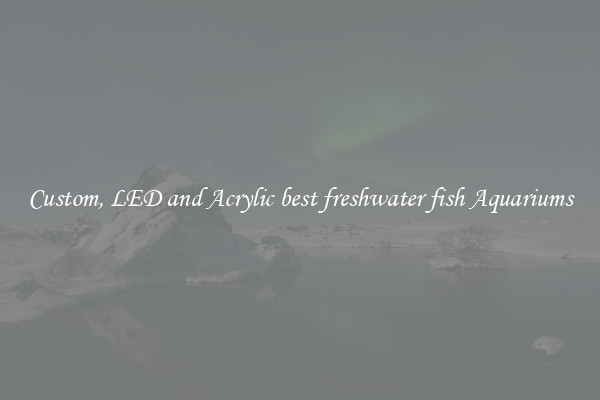 Custom, LED and Acrylic best freshwater fish Aquariums