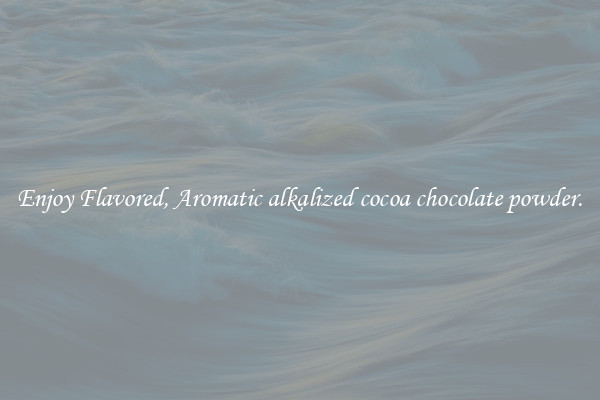 Enjoy Flavored, Aromatic alkalized cocoa chocolate powder.