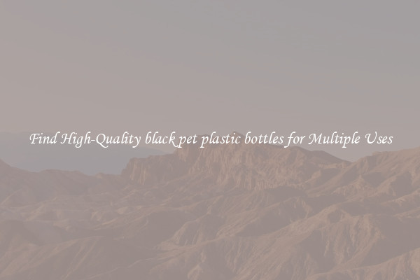Find High-Quality black pet plastic bottles for Multiple Uses