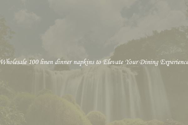 Wholesale 100 linen dinner napkins to Elevate Your Dining Experience