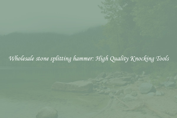 Wholesale stone splitting hammer: High Quality Knocking Tools
