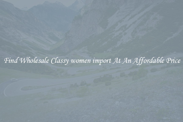 Find Wholesale Classy women import At An Affordable Price
