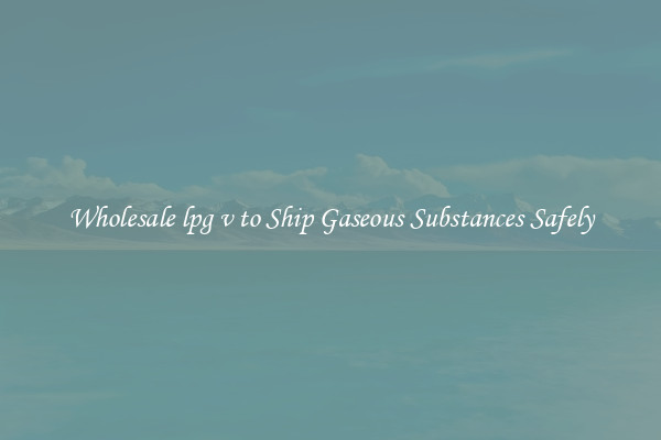 Wholesale lpg v to Ship Gaseous Substances Safely