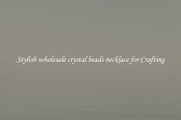 Stylish wholesale crystal beads necklace for Crafting