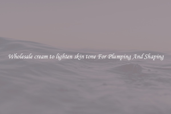 Wholesale cream to lighten skin tone For Plumping And Shaping
