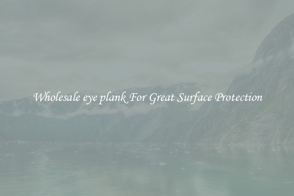 Wholesale eye plank For Great Surface Protection