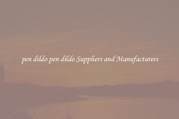 pen dildo pen dildo Suppliers and Manufacturers
