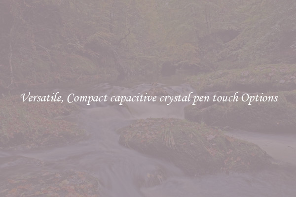 Versatile, Compact capacitive crystal pen touch Options