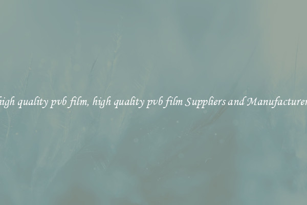 high quality pvb film, high quality pvb film Suppliers and Manufacturers